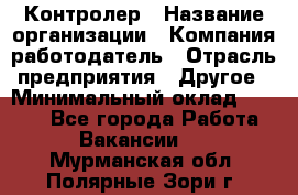 Контролер › Название организации ­ Компания-работодатель › Отрасль предприятия ­ Другое › Минимальный оклад ­ 8 000 - Все города Работа » Вакансии   . Мурманская обл.,Полярные Зори г.